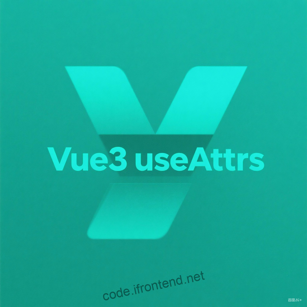 从零掌握 Vue 3 useAttrs：属性透传的终极解决方案