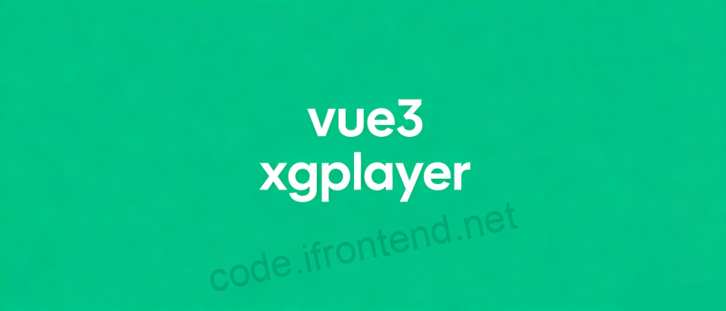 Vue3 + XGPlayer 打造专业级视频播放器 – 功能丰富性能优秀